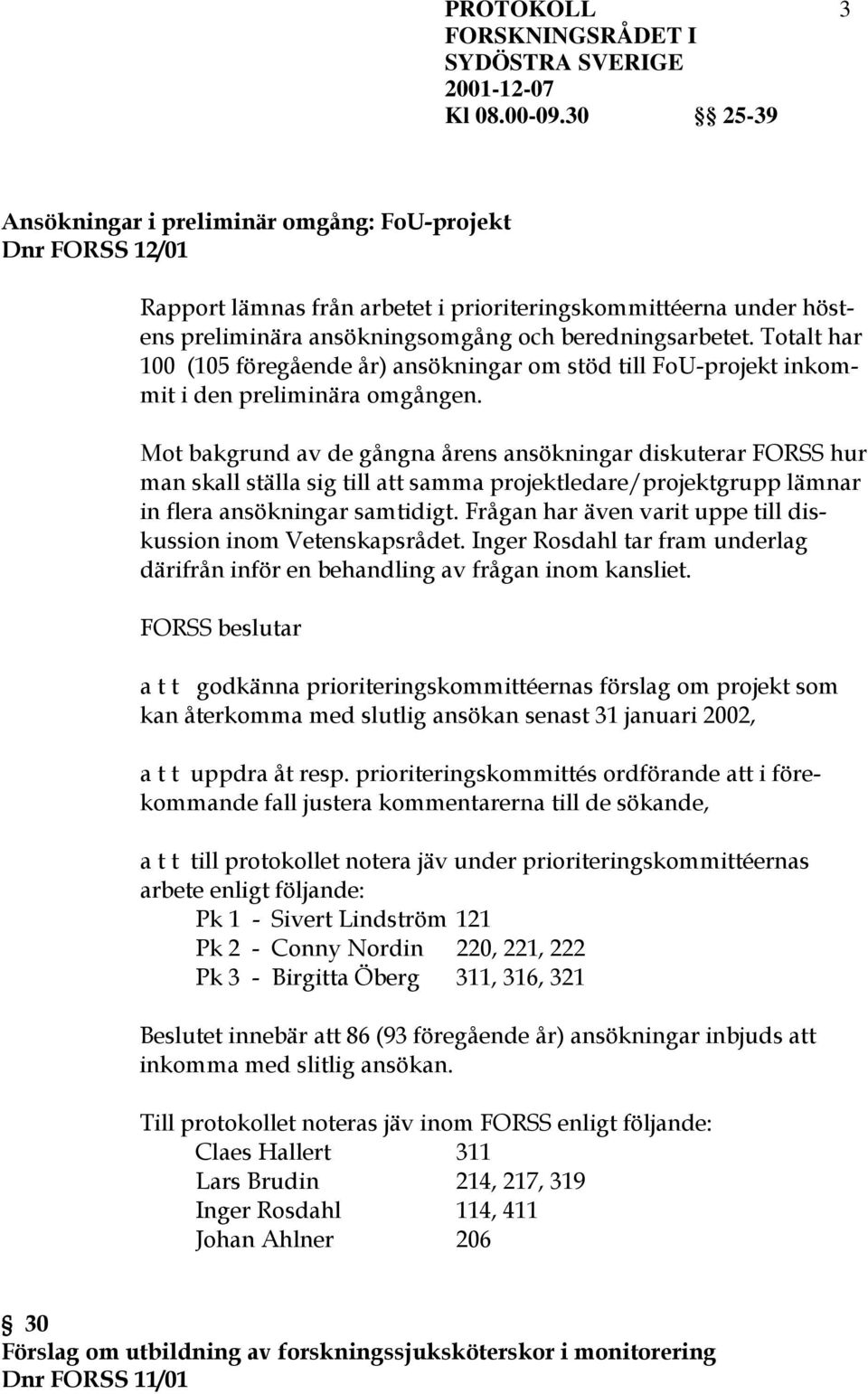 Mot bakgrund av de gångna årens ansökningar diskuterar FORSS hur man skall ställa sig till att samma projektledare/projektgrupp lämnar in flera ansökningar samtidigt.