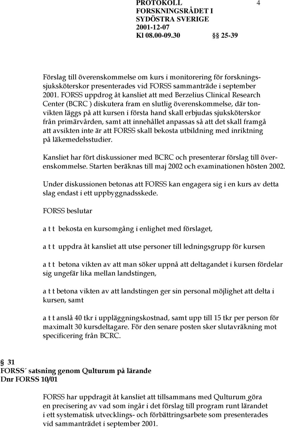 från primärvården, samt att innehållet anpassas så att det skall framgå att avsikten inte är att FORSS skall bekosta utbildning med inriktning på läkemedelsstudier.