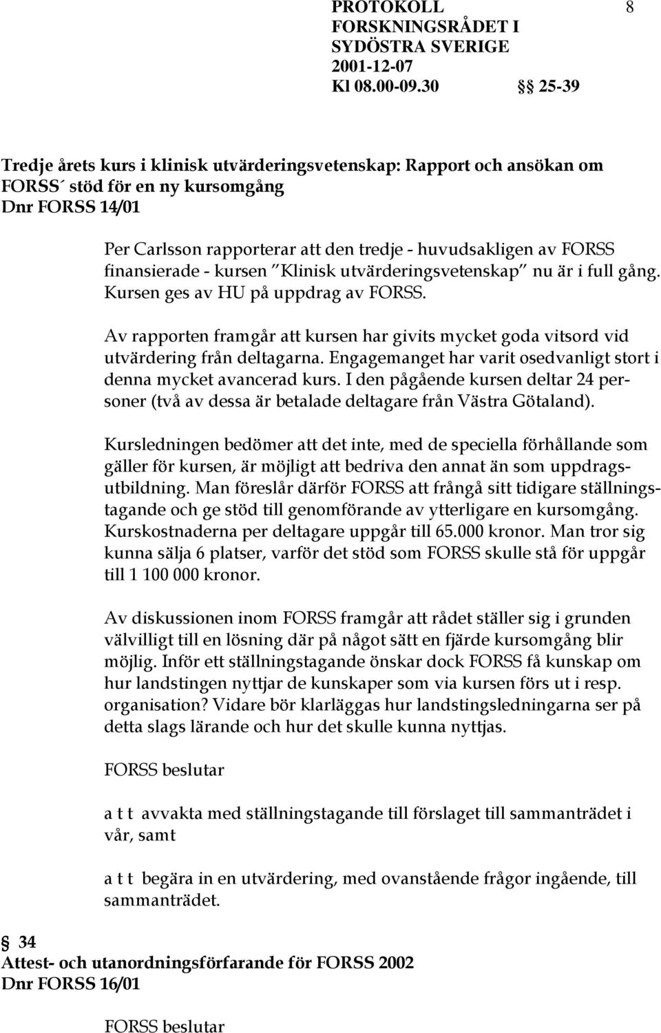 Av rapporten framgår att kursen har givits mycket goda vitsord vid utvärdering från deltagarna. Engagemanget har varit osedvanligt stort i denna mycket avancerad kurs.