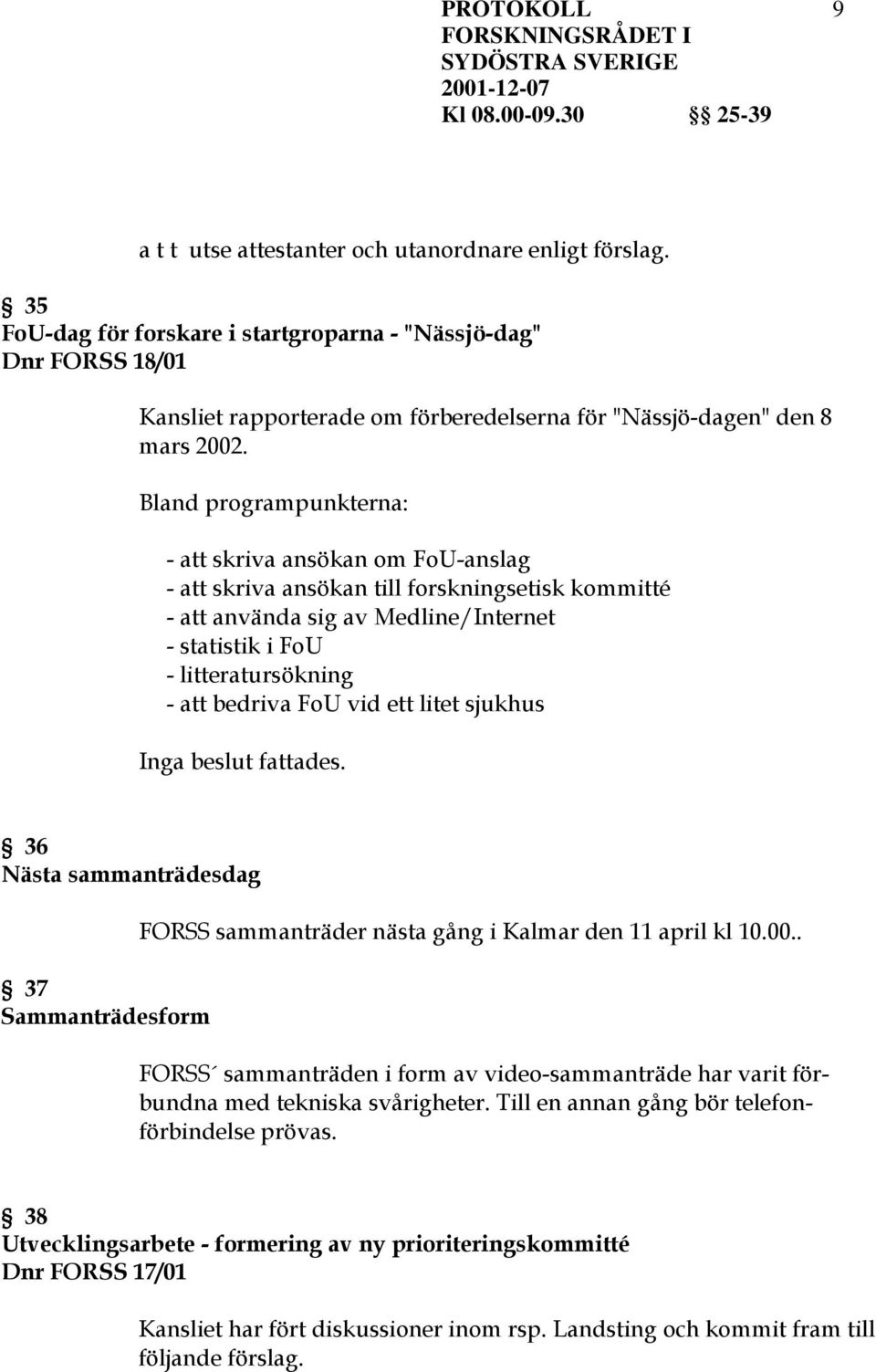 Bland programpunkterna: - att skriva ansökan om FoU-anslag - att skriva ansökan till forskningsetisk kommitté - att använda sig av Medline/Internet - statistik i FoU - litteratursökning - att bedriva