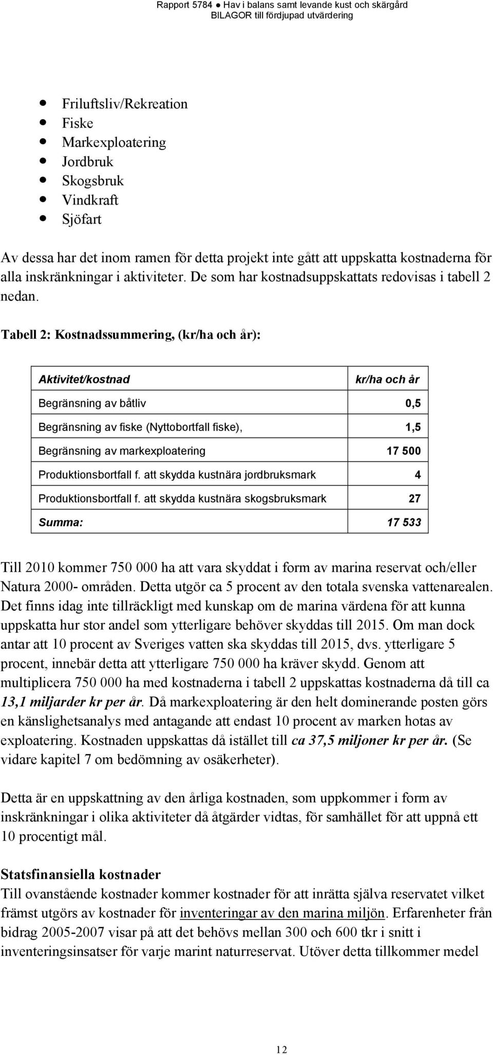 Tabell 2: Kostnadssummering, (kr/ha och år): Aktivitet/kostnad kr/ha och år Begränsning av båtliv 0,5 Begränsning av fiske (Nyttobortfall fiske), 1,5 Begränsning av markexploatering 17 500