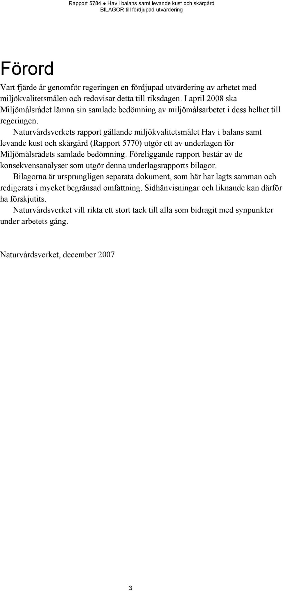 Naturvårdsverkets rapport gällande miljökvalitetsmålet Hav i balans samt levande kust och skärgård (Rapport 5770) utgör ett av underlagen för Miljömålsrådets samlade bedömning.