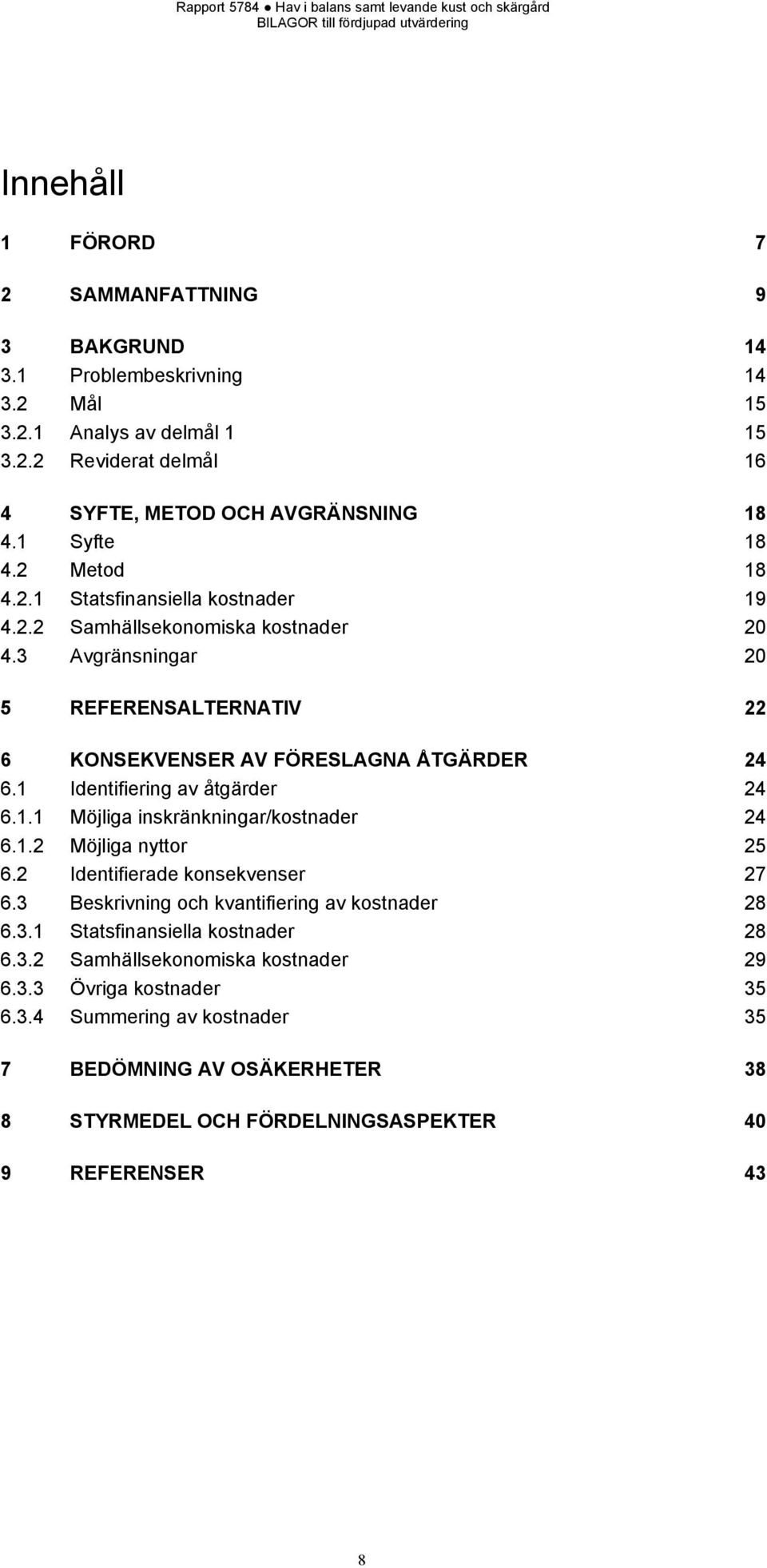 1 Identifiering av åtgärder 24 6.1.1 Möjliga inskränkningar/kostnader 24 6.1.2 Möjliga nyttor 25 6.2 Identifierade konsekvenser 27 6.3 Beskrivning och kvantifiering av kostnader 28 6.3.1 Statsfinansiella kostnader 28 6.