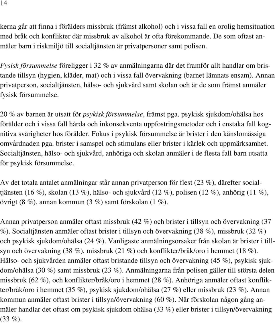 Fysisk försummelse föreligger i 32 % av anmälningarna där det framför allt handlar om bristande tillsyn (hygien, kläder, mat) och i vissa fall övervakning (barnet lämnats ensam).