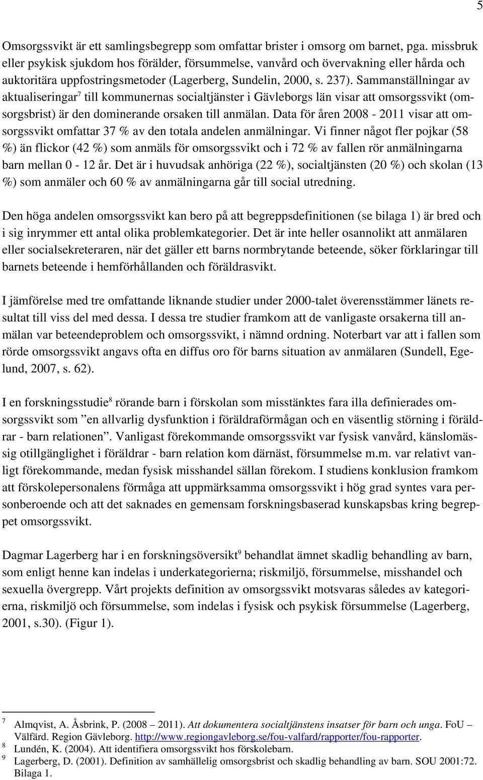 Sammanställningar av aktualiseringar 7 till kommunernas socialtjänster i Gävleborgs län visar att omsorgssvikt (omsorgsbrist) är den dominerande orsaken till anmälan.