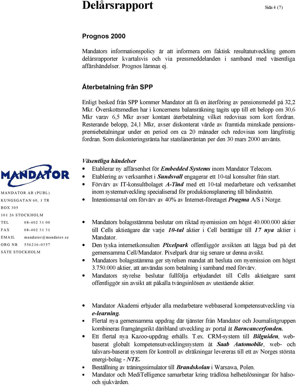 Överskottsmedlen har i koncernens balansräkning tagits upp till ett belopp om 30,6 Mkr varav 6,5 Mkr avser kontant återbetalning vilket redovisas som kort fordran.