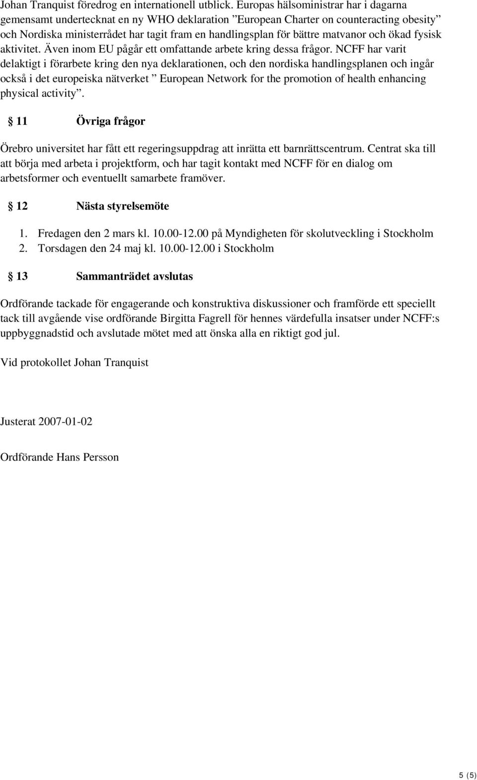 matvanor och ökad fysisk aktivitet. Även inom EU pågår ett omfattande arbete kring dessa frågor.