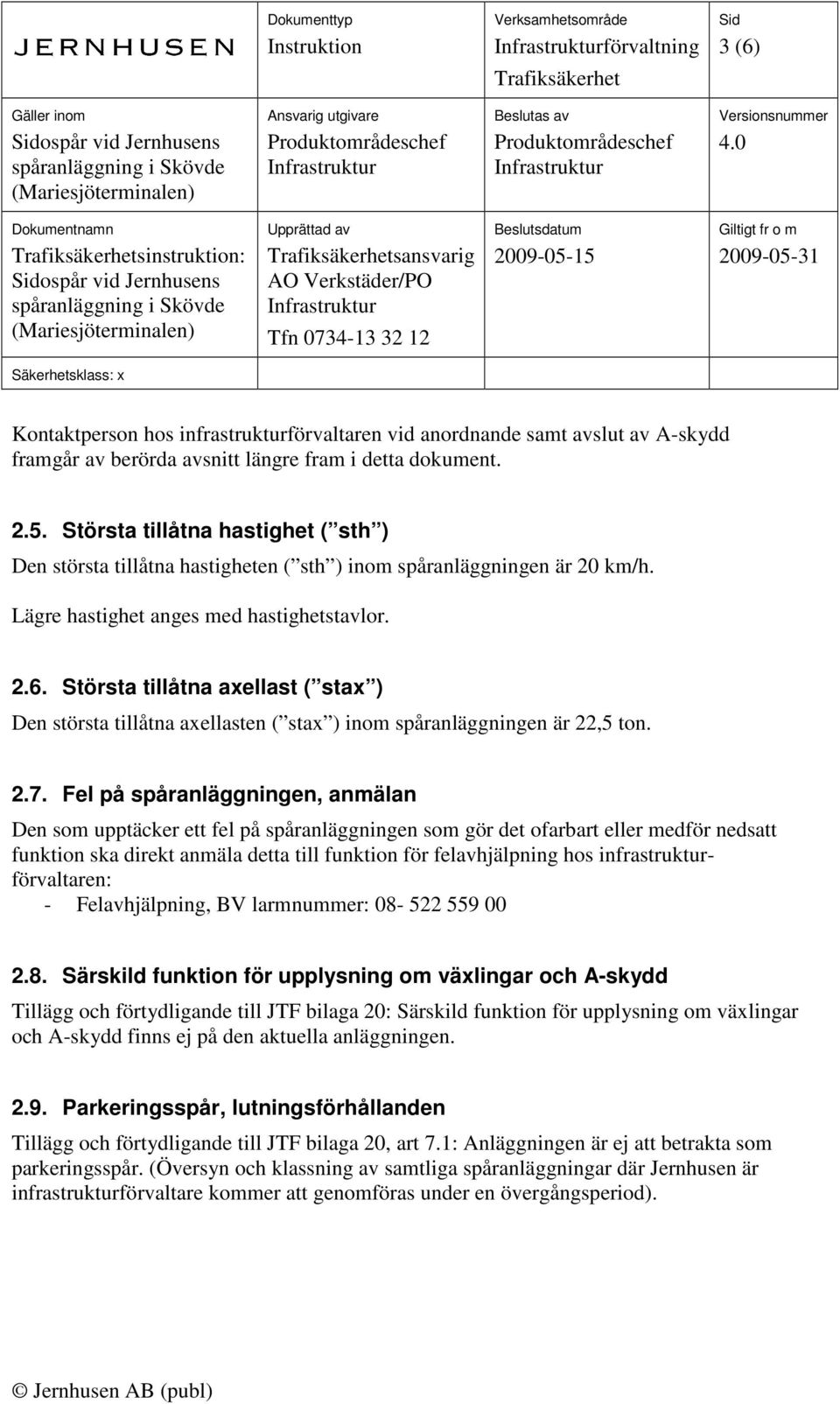 Största tillåtna axellast ( stax ) Den största tillåtna axellasten ( stax ) inom spåranläggningen är 22,5 ton. 2.7.