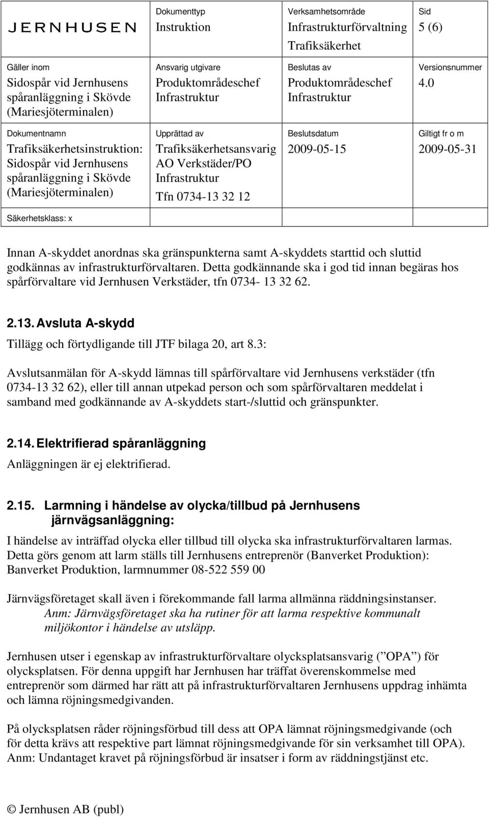 3: Avslutsanmälan för A-skydd lämnas till spårförvaltare vid Jernhusens verkstäder (tfn 0734-13 32 62), eller till annan utpekad person och som spårförvaltaren meddelat i samband med godkännande av