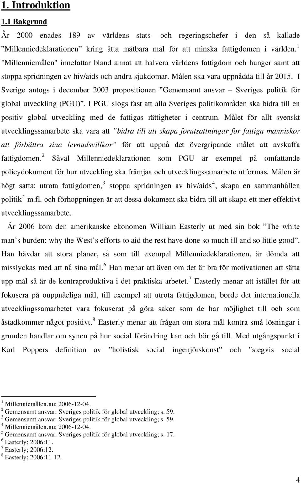 I Sverige antogs i december 2003 propositionen Gemensamt ansvar Sveriges politik för global utveckling (PGU).