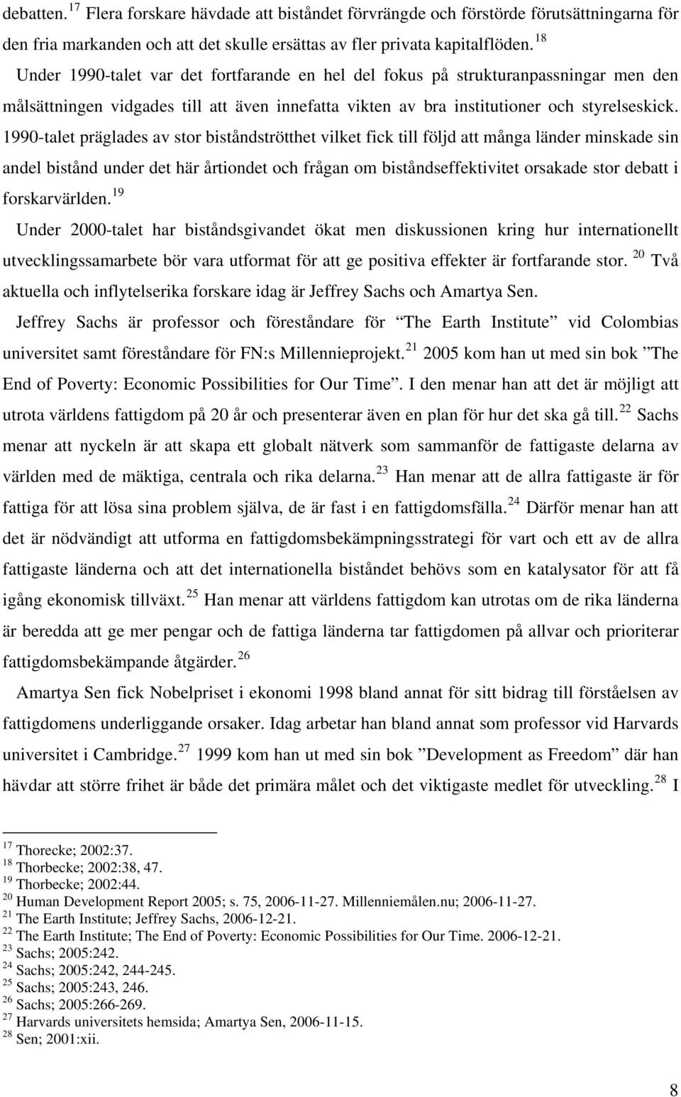 1990-talet präglades av stor biståndströtthet vilket fick till följd att många länder minskade sin andel bistånd under det här årtiondet och frågan om biståndseffektivitet orsakade stor debatt i