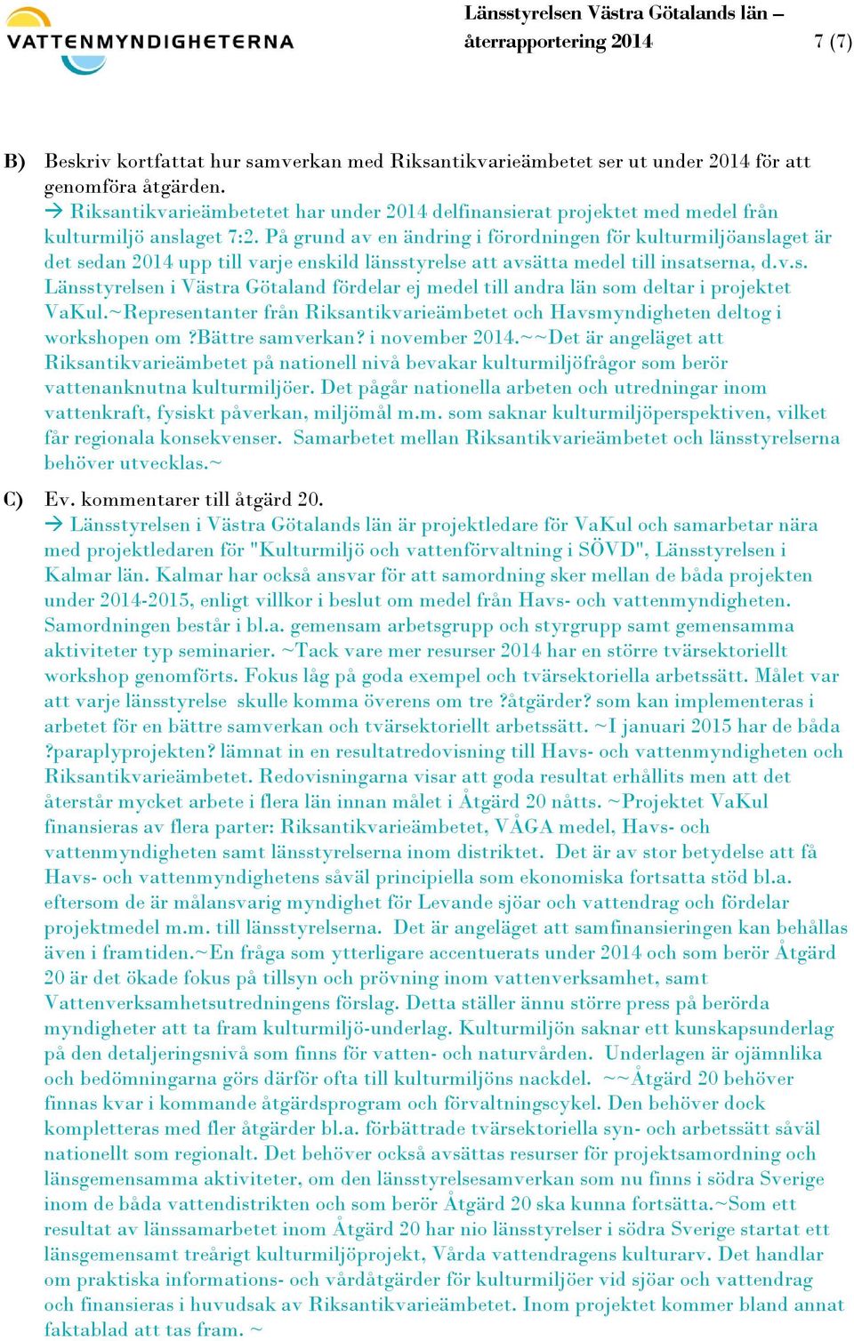 På grund av en ändring i förordningen för kulturmiljöanslaget är det sedan 2014 upp till varje enskild länsstyrelse att avsätta medel till insatserna, d.v.s. Länsstyrelsen i Västra Götaland fördelar ej medel till andra län som deltar i projektet VaKul.