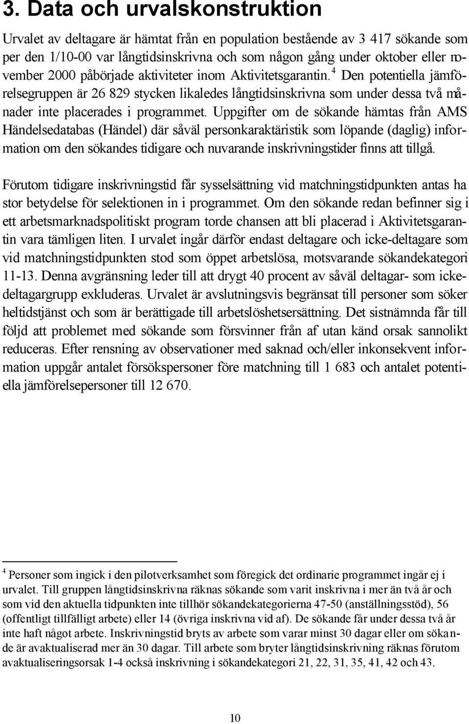 Uppgifter om de sökande hämtas från AMS Händelsedatabas (Händel) där såväl personkaraktäristik som löpande (daglig) information om den sökandes tidigare och nuvarande inskrivningstider finns att