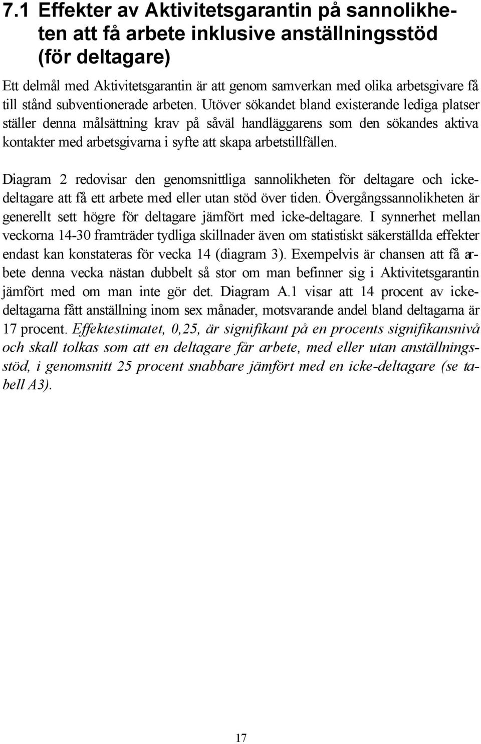 Utöver sökandet bland existerande lediga platser ställer denna målsättning krav på såväl handläggarens som den sökandes aktiva kontakter med arbetsgivarna i syfte att skapa arbetstillfällen.