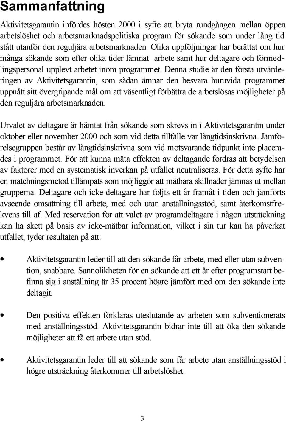 Denna studie är den första utvärderingen av Aktivitetsgarantin, som sådan ämnar den besvara huruvida programmet uppnått sitt övergripande mål om att väsentligt förbättra de arbetslösas möjligheter på