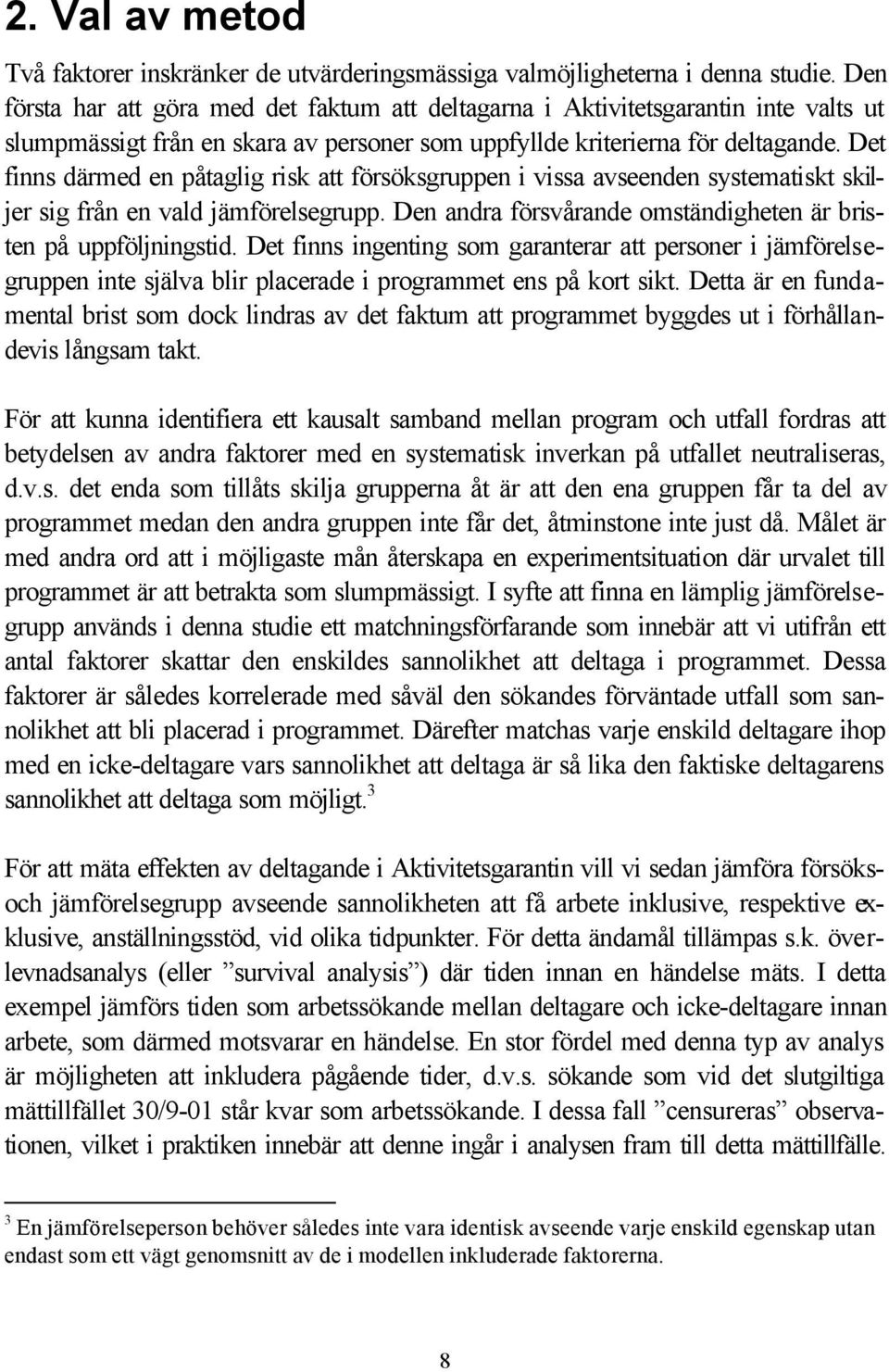 Det finns därmed en påtaglig risk att försöksgruppen i vissa avseenden systematiskt skiljer sig från en vald jämförelsegrupp. Den andra försvårande omständigheten är bristen på uppföljningstid.