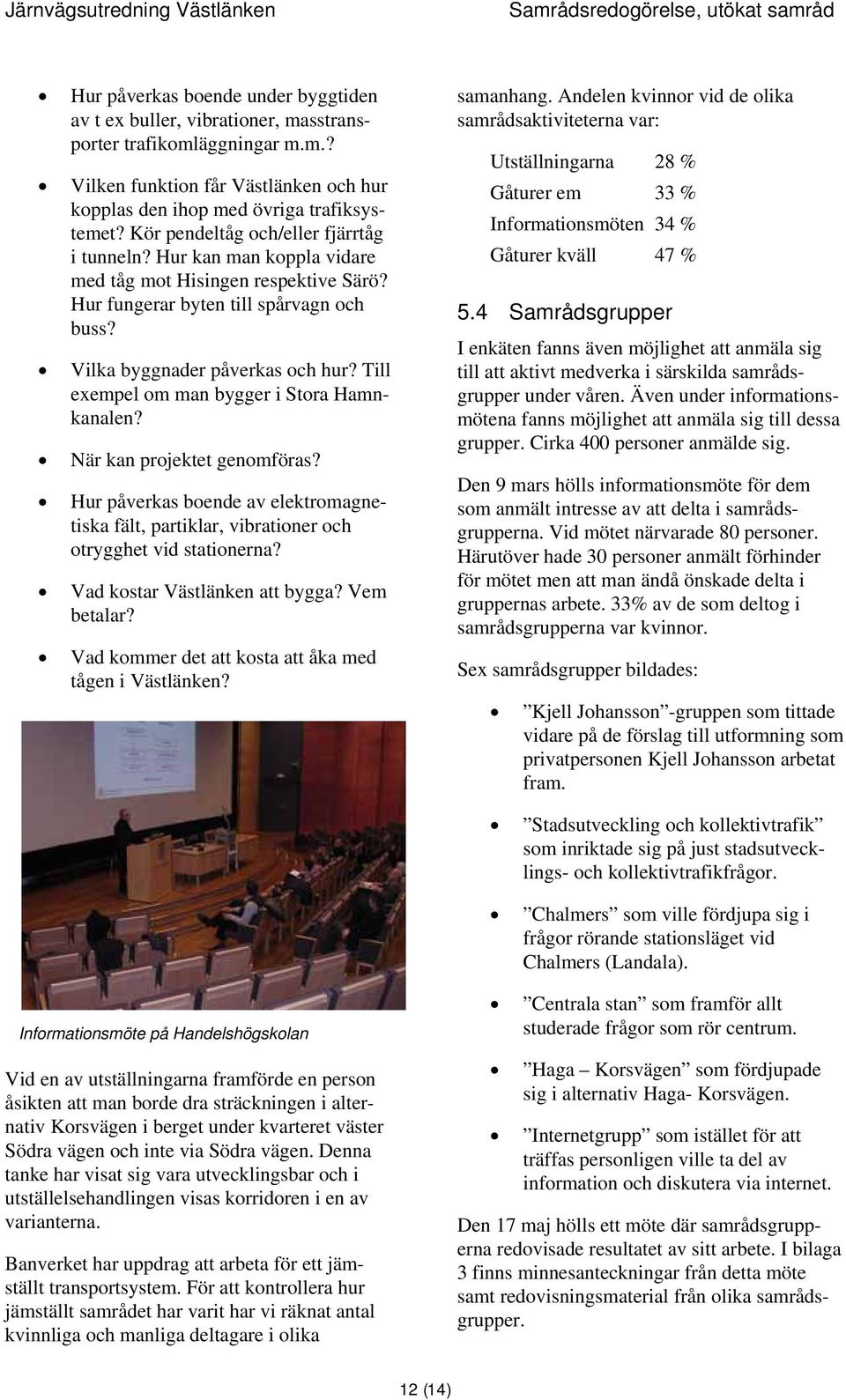 Till exempel om man bygger i Stora Hamnkanalen? När kan projektet genomföras? Hur påverkas boende av elektromagnetiska fält, partiklar, vibrationer och otrygghet vid stationerna?