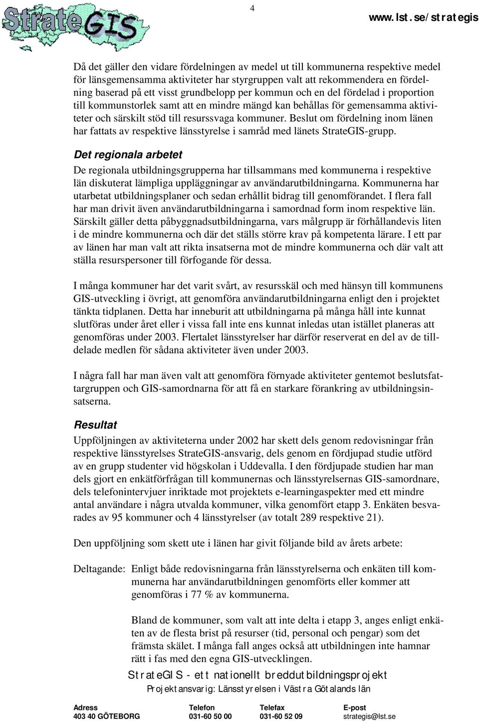 Beslut om fördelning inom länen har fattats av respektive länsstyrelse i samråd med länets StrateGIS-grupp.