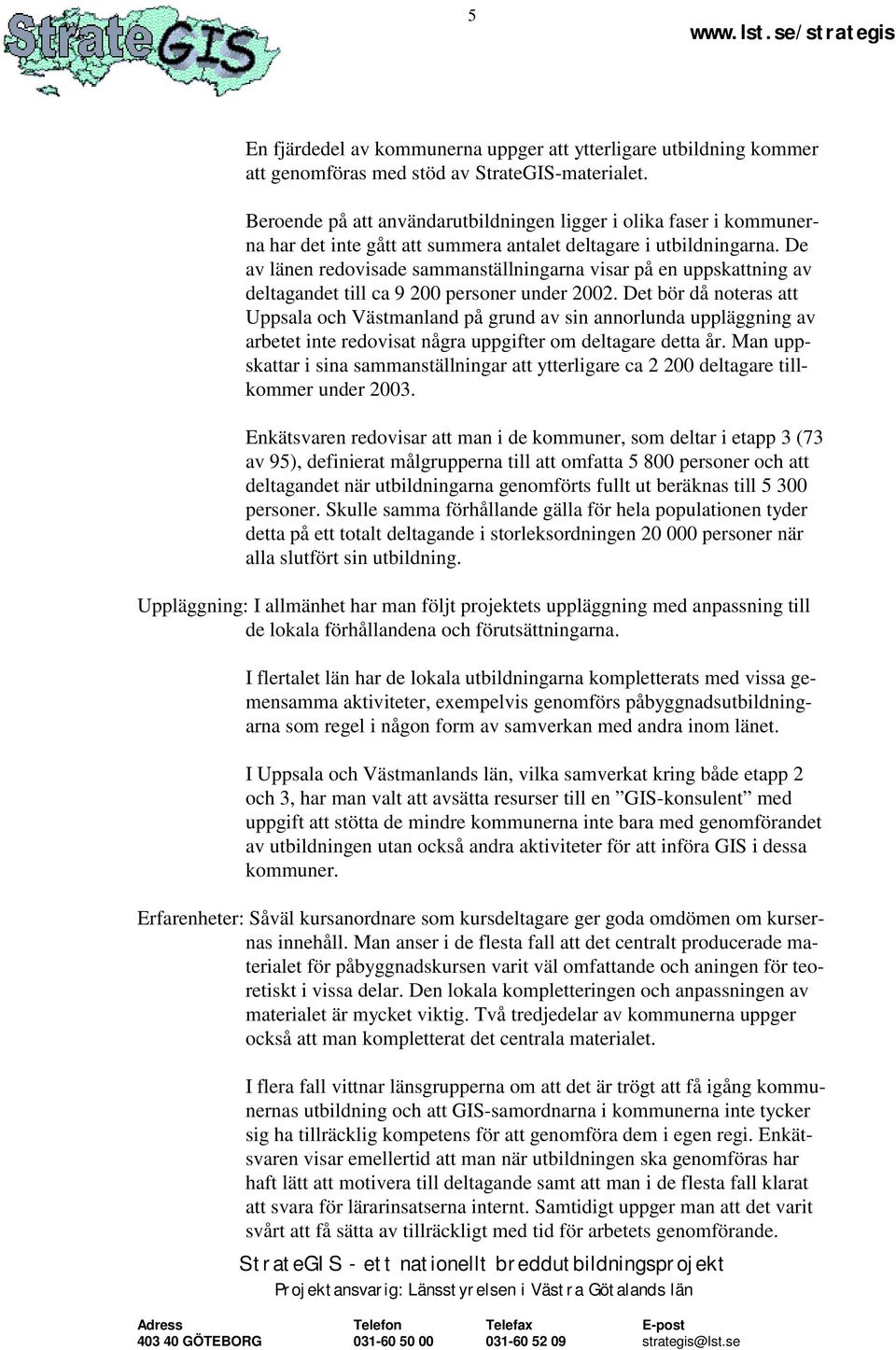 De av länen redovisade sammanställningarna visar på en uppskattning av deltagandet till ca 9 200 personer under 2002.