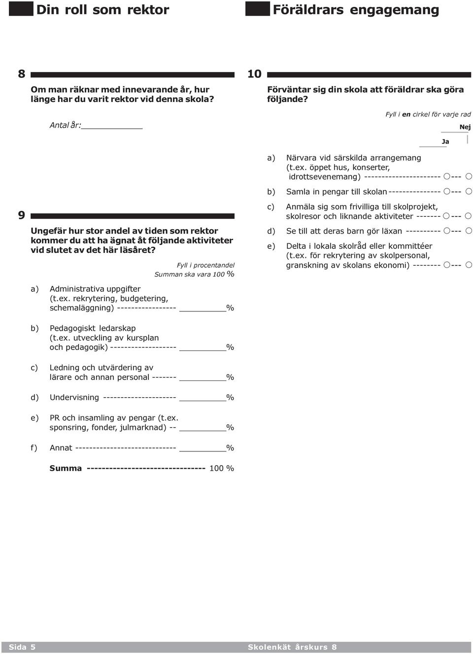 öppet hus, konserter, idrottsevenemang) ---------------------- A --- A b) Samla in pengar till skolan --------------- A --- A 9 Ungefär hur stor andel av tiden som rektor kommer du att ha ägnat åt