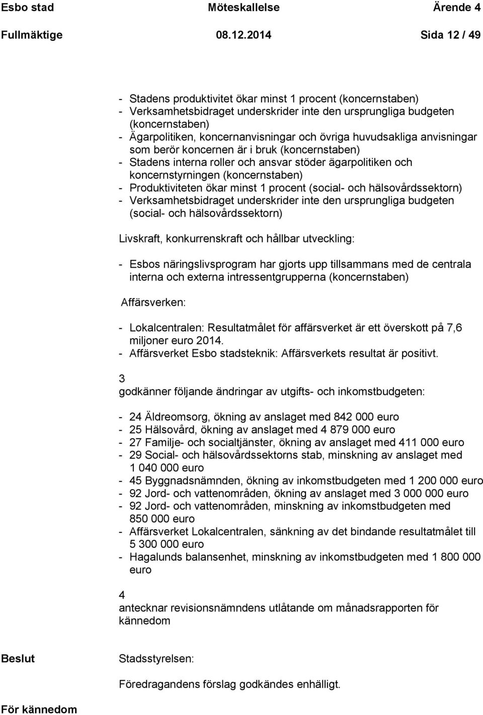 och övriga huvudsakliga anvisningar som berör koncernen är i bruk (koncernstaben) - Stadens interna roller och ansvar stöder ägarpolitiken och koncernstyrningen (koncernstaben) - Produktiviteten ökar