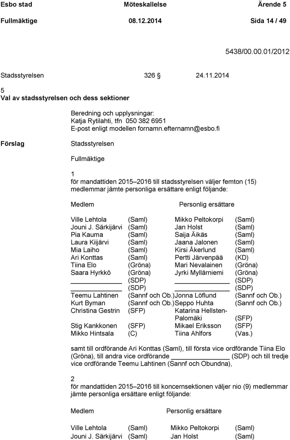 fi Stadsstyrelsen Fullmäktige 1 för mandattiden 2015 2016 till stadsstyrelsen väljer femton (15) medlemmar jämte personliga ersättare enligt följande: Medlem Personlig ersättare Ville Lehtola (Saml)