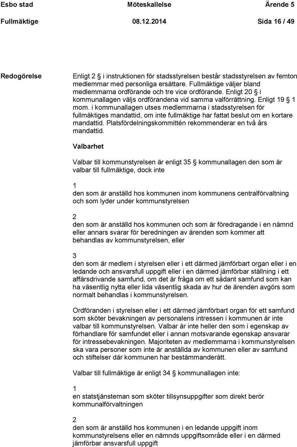 i kommunallagen utses medlemmarna i stadsstyrelsen för fullmäktiges mandattid, om inte fullmäktige har fattat beslut om en kortare mandattid.