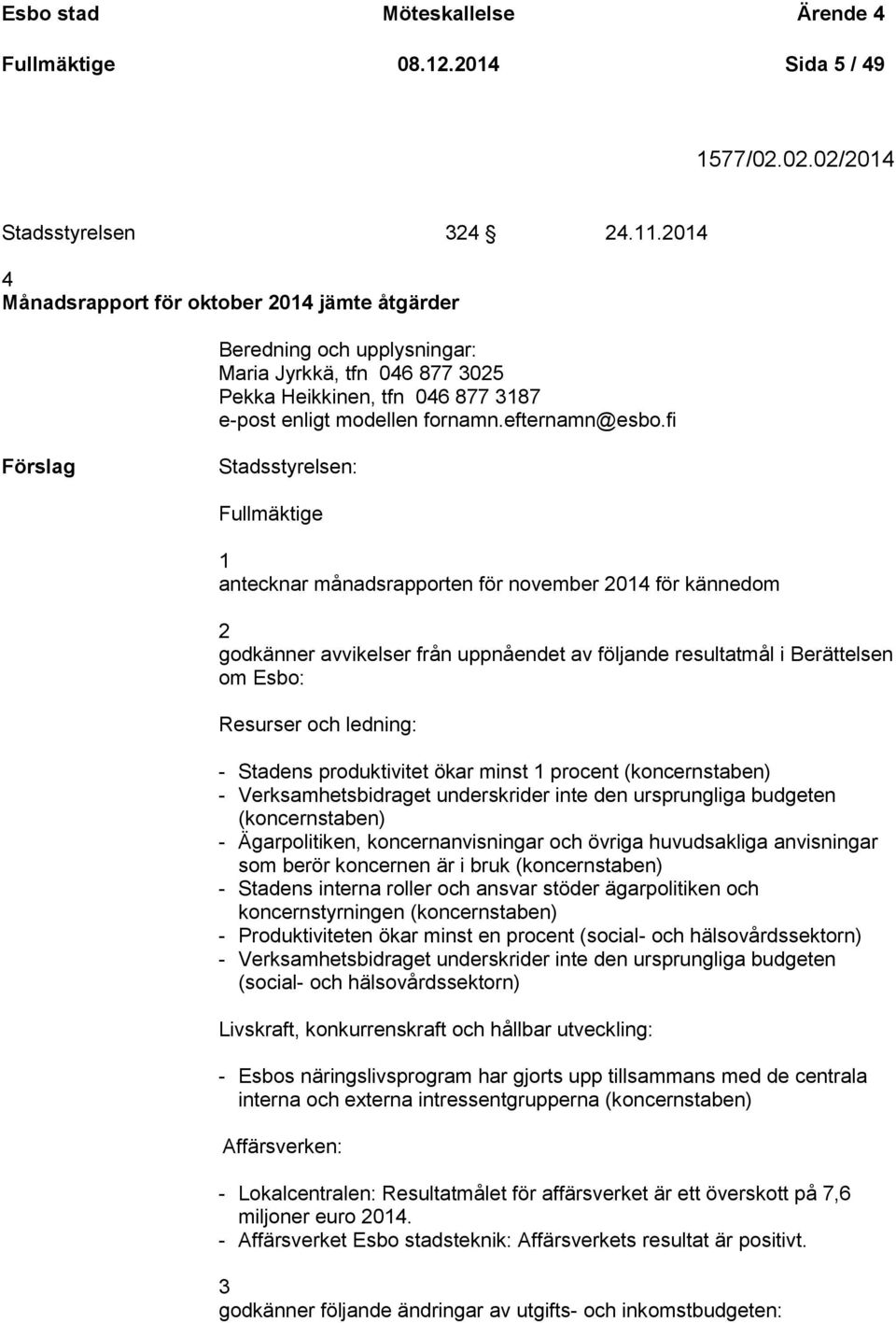 fi Stadsstyrelsen: Fullmäktige 1 antecknar månadsrapporten för november 2014 för kännedom 2 godkänner avvikelser från uppnåendet av följande resultatmål i Berättelsen om Esbo: Resurser och ledning: -