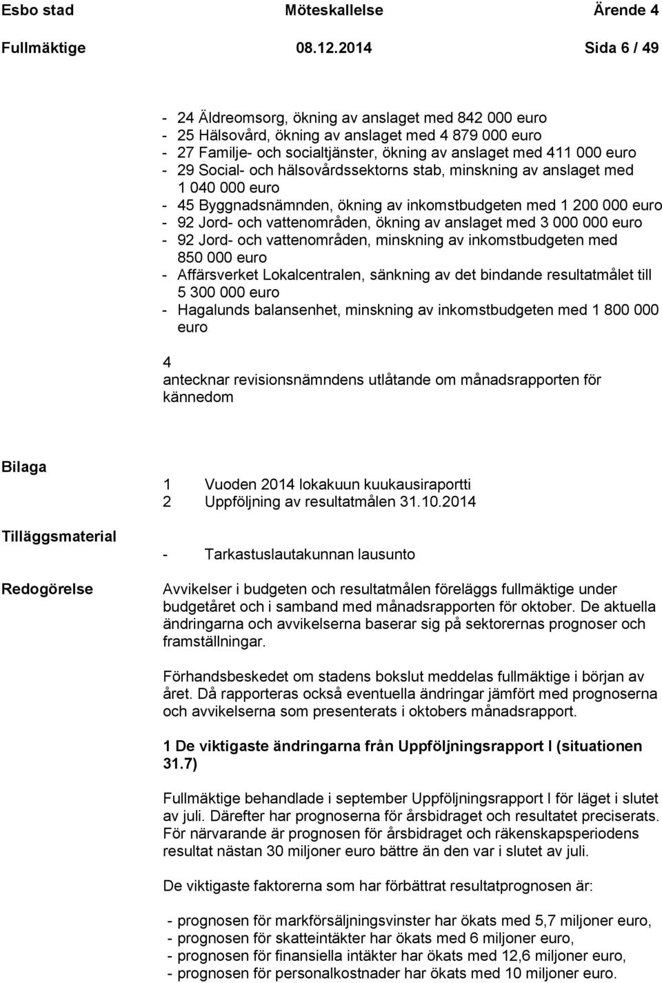 Social- och hälsovårdssektorns stab, minskning av anslaget med 1 040 000 euro - 45 Byggnadsnämnden, ökning av inkomstbudgeten med 1 200 000 euro - 92 Jord- och vattenområden, ökning av anslaget med 3