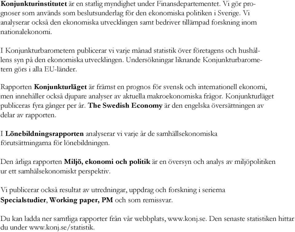 I Konjunkturbarometern publicerar vi varje månad statistik över företagens och hushållens syn på den ekonomiska utvecklingen. Undersökningar liknande Konjunkturbarometern görs i alla EU-länder.