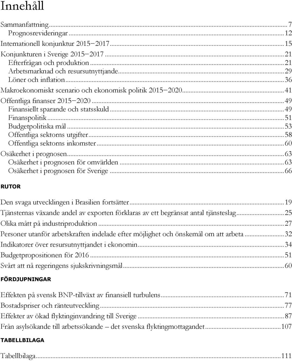 .. 8 Offentliga sektorns inkomster... Osäkerhet i prognosen... Osäkerhet i prognosen för omvärlden... Osäkerhet i prognosen för Sverige... RUTOR Den svaga utvecklingen i Brasilien fortsätter.