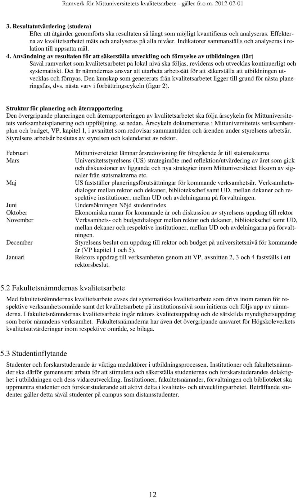 Användning av resultaten för att säkerställa utveckling och förnyelse av utbildningen (lär) Såväl ramverket som kvalitetsarbetet på lokal nivå ska följas, revideras och utvecklas kontinuerligt och