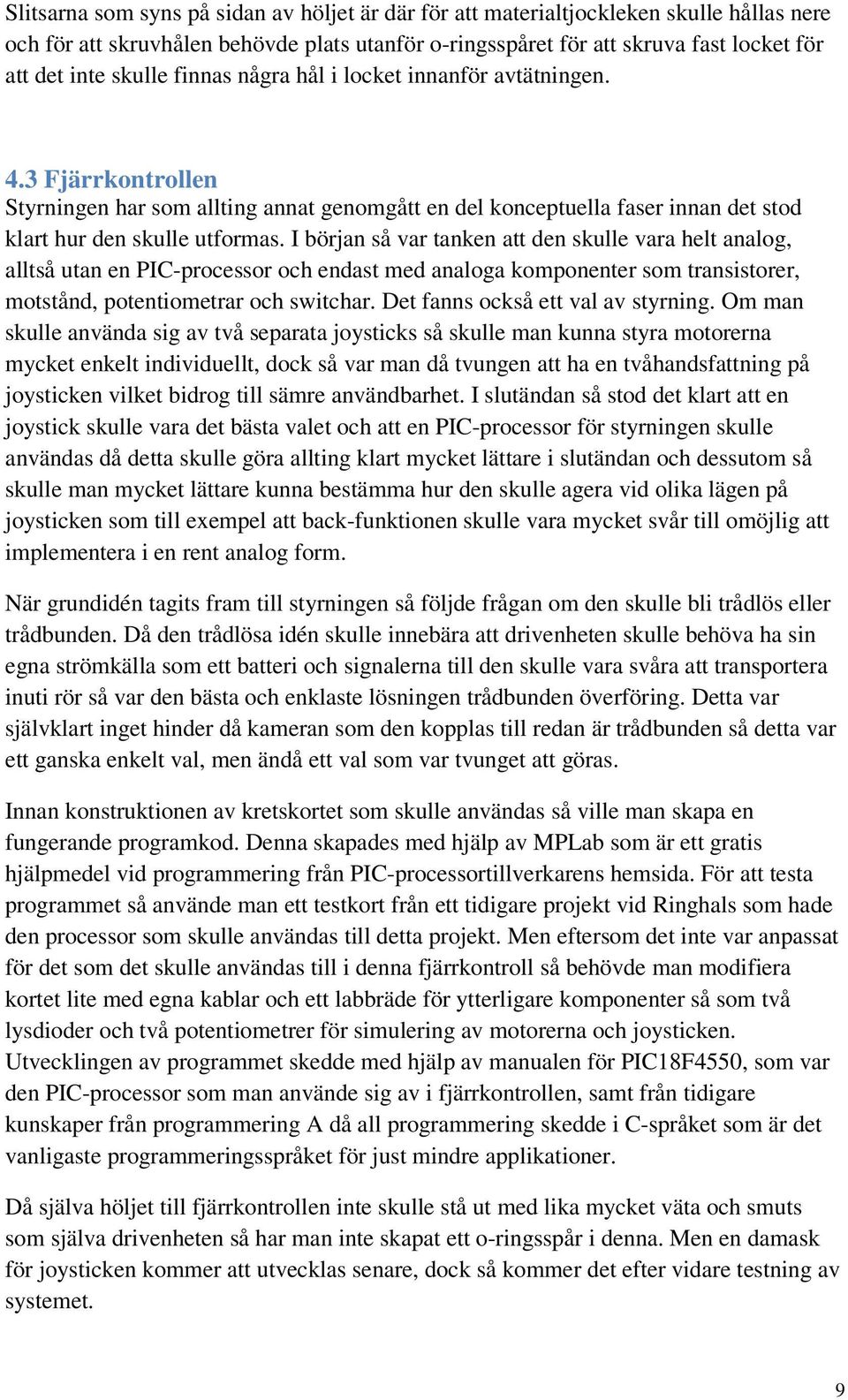 I början så var tanken att den skulle vara helt analog, alltså utan en PIC-processor och endast med analoga komponenter som transistorer, motstånd, potentiometrar och switchar.