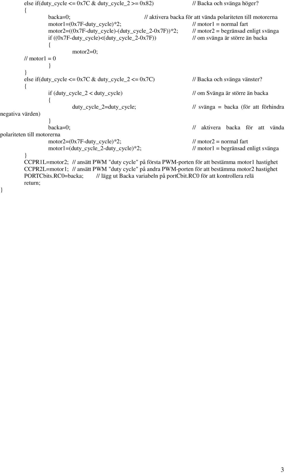 svänga if ((0x7F-duty_cycle)<(duty_cycle_2-0x7F)) // om svänga är större än backa motor2=0; // motor1 = 0 else if(duty_cycle <= 0x7C & duty_cycle_2 <= 0x7C) // Backa och svänga vänster?