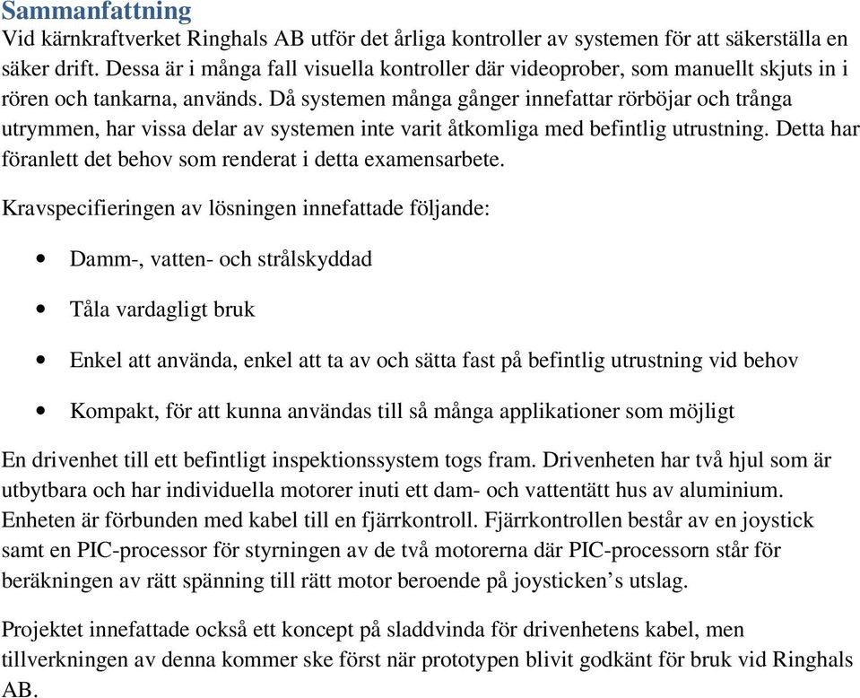 Då systemen många gånger innefattar rörböjar och trånga utrymmen, har vissa delar av systemen inte varit åtkomliga med befintlig utrustning.