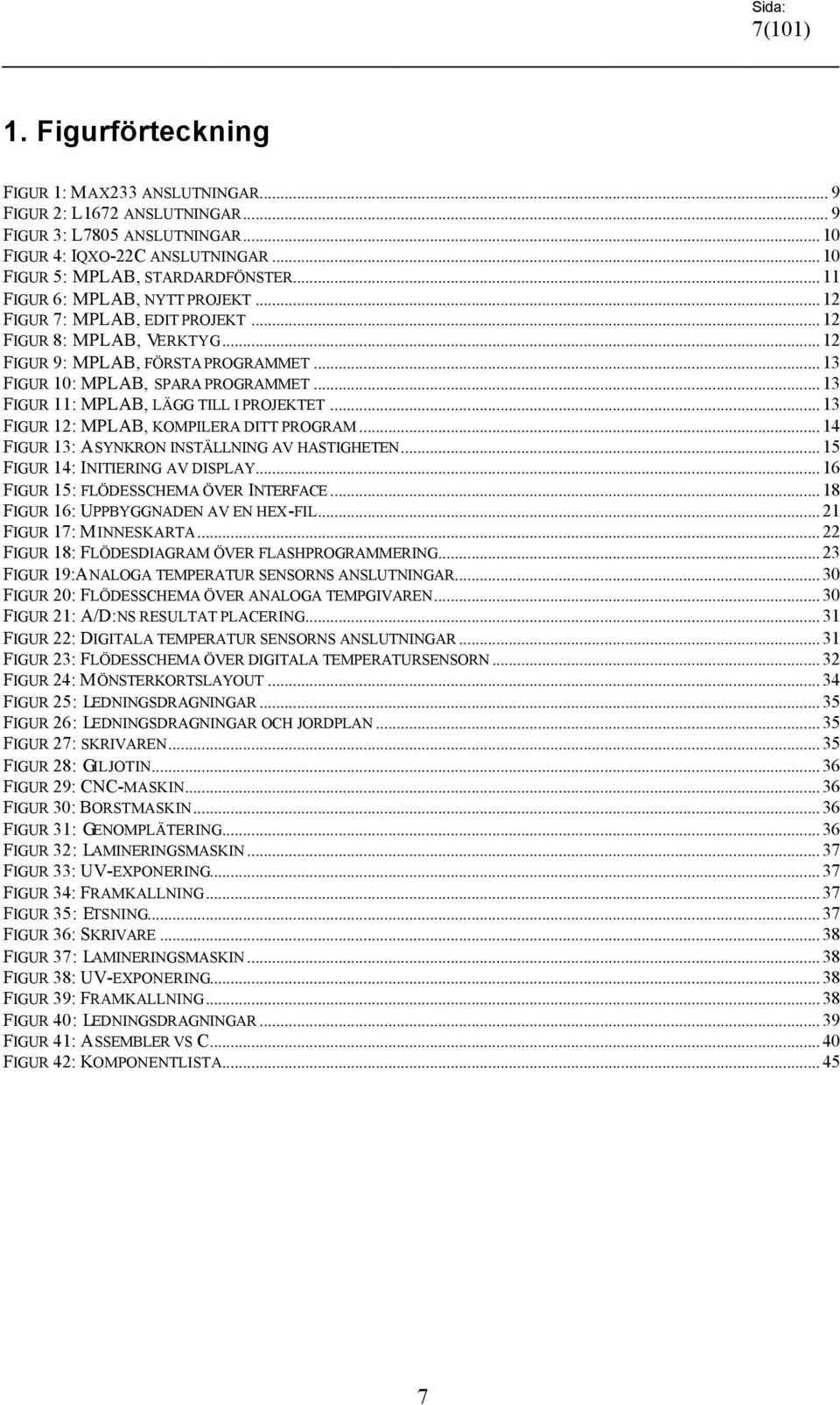 .. 13 FIGUR 11: MPLAB, LÄGG TILL I PROJEKTET... 13 FIGUR 12: MPLAB, KOMPILERA DITT PROGRAM... 14 FIGUR 13: ASYNKRON INSTÄLLNING AV HASTIGHETEN... 15 FIGUR 14: INITIERING AV DISPLAY.