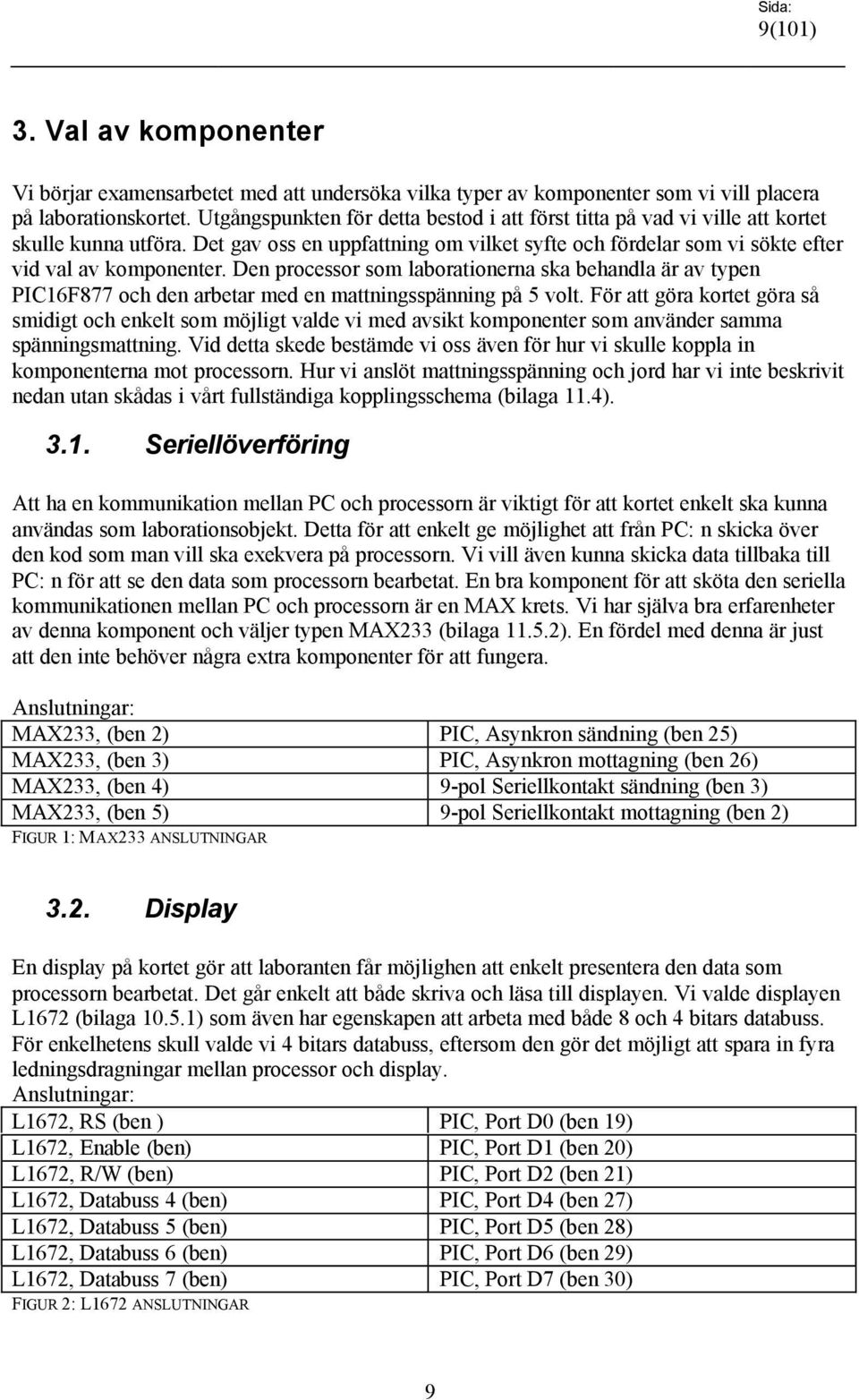 Den processor som laborationerna ska behandla är av typen PIC16F877 och den arbetar med en mattningsspänning på 5 volt.