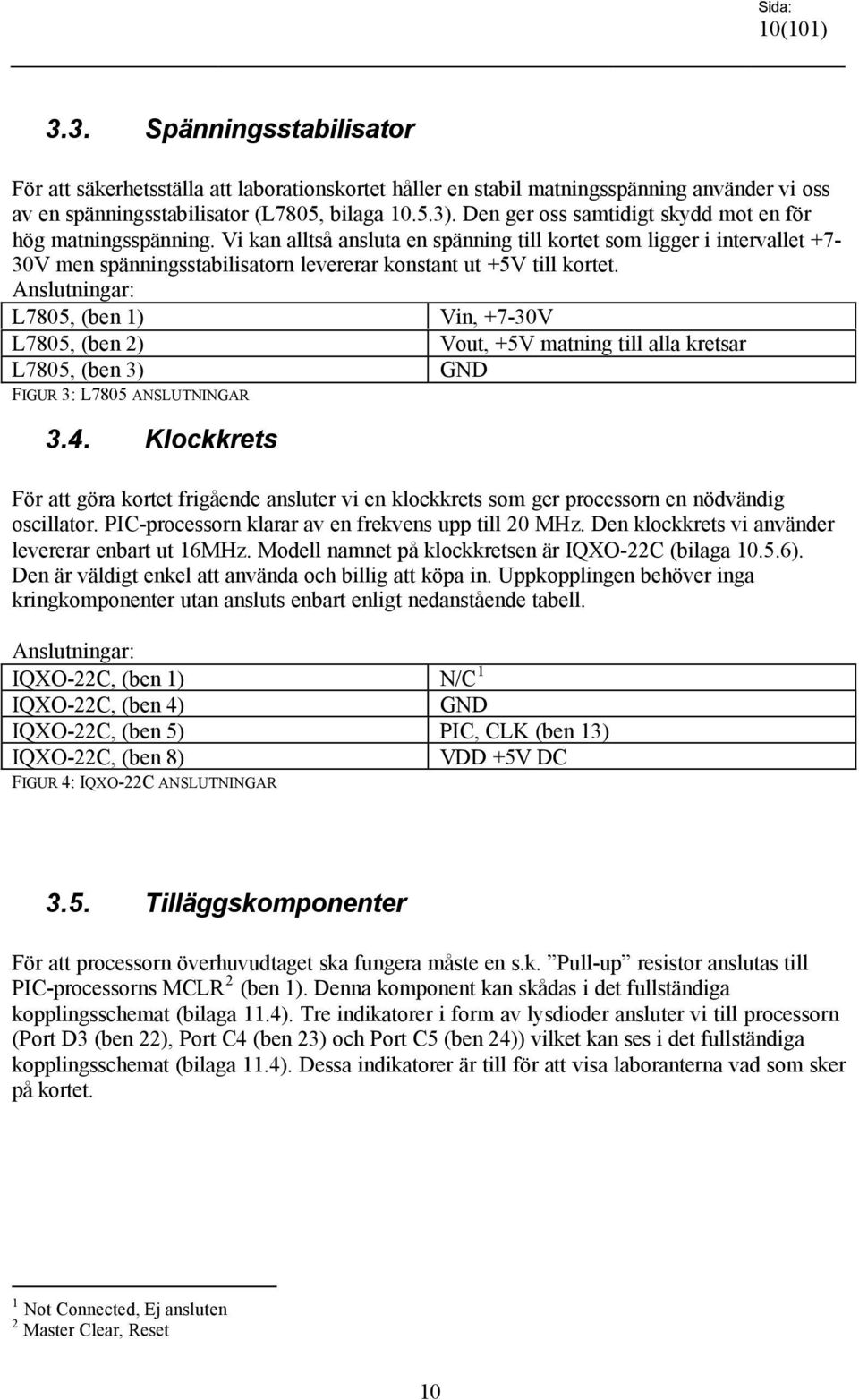 Vi kan alltså ansluta en spänning till kortet som ligger i intervallet +7-30V men spänningsstabilisatorn levererar konstant ut +5V till kortet.