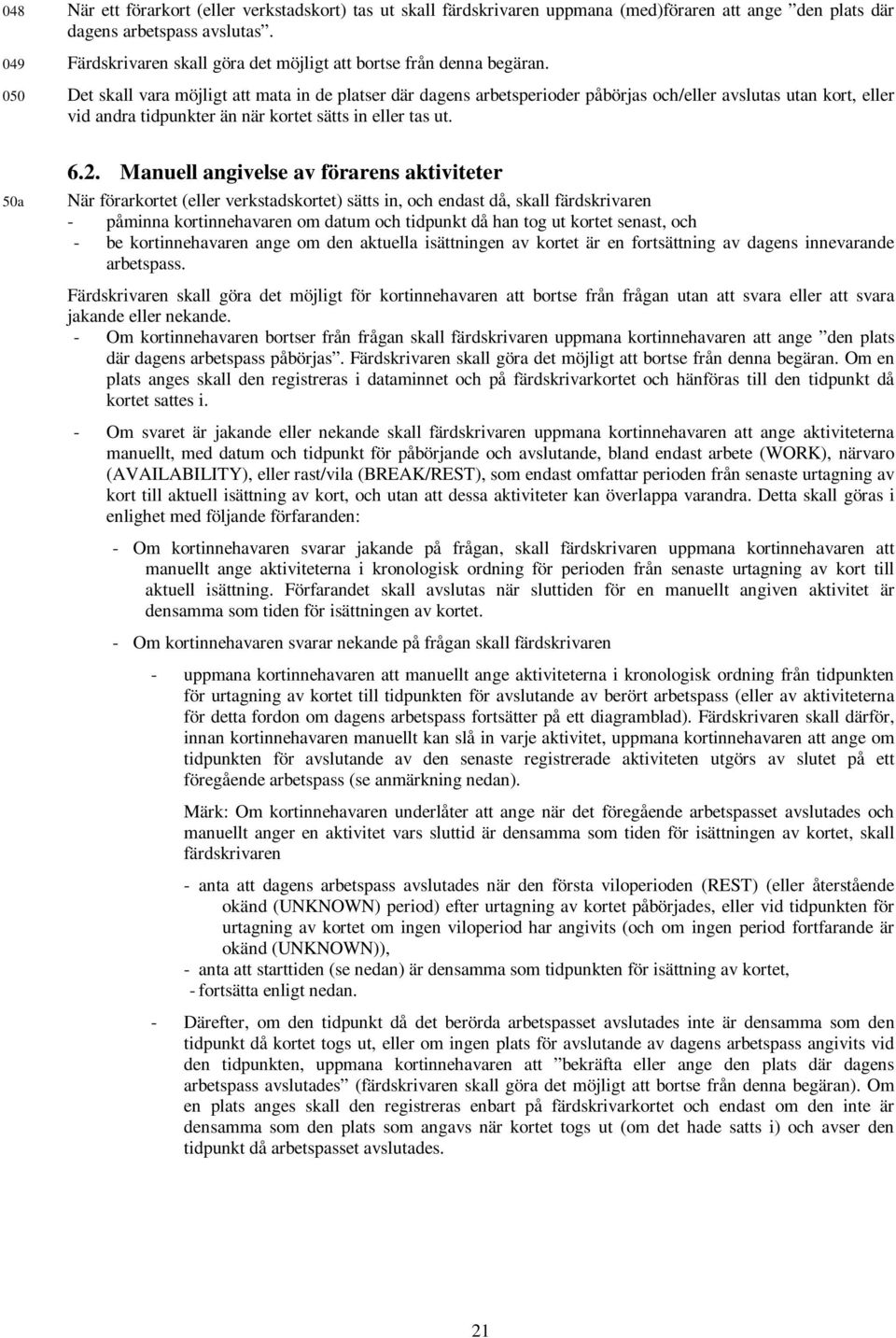050 Det skall vara möjligt att mata in de platser där dagens arbetsperioder påbörjas och/eller avslutas utan kort, eller vid andra tidpunkter än när kortet sätts in eller tas ut. 50a 6.2.