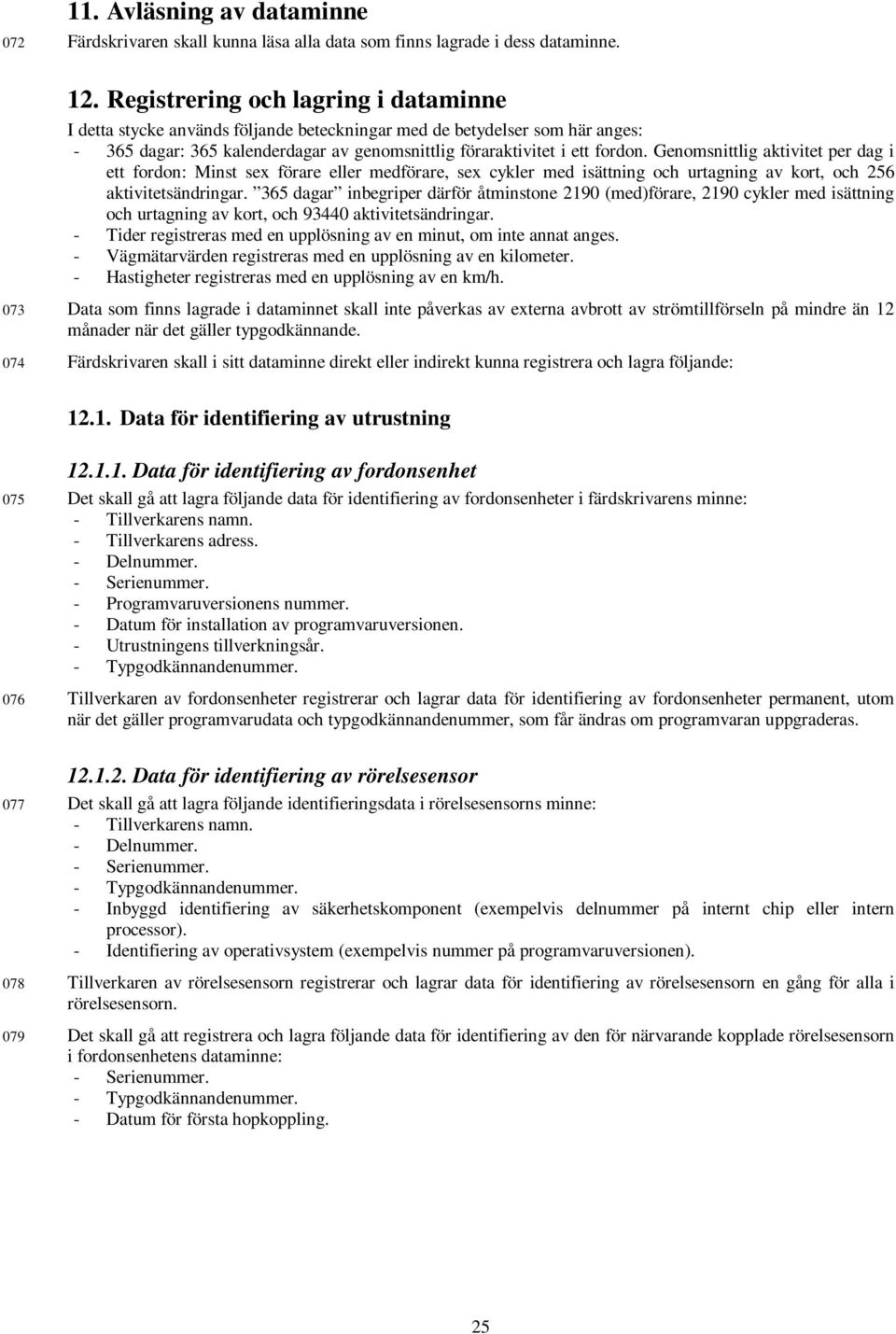 Genomsnittlig aktivitet per dag i ett fordon: Minst sex förare eller medförare, sex cykler med isättning och urtagning av kort, och 256 aktivitetsändringar.