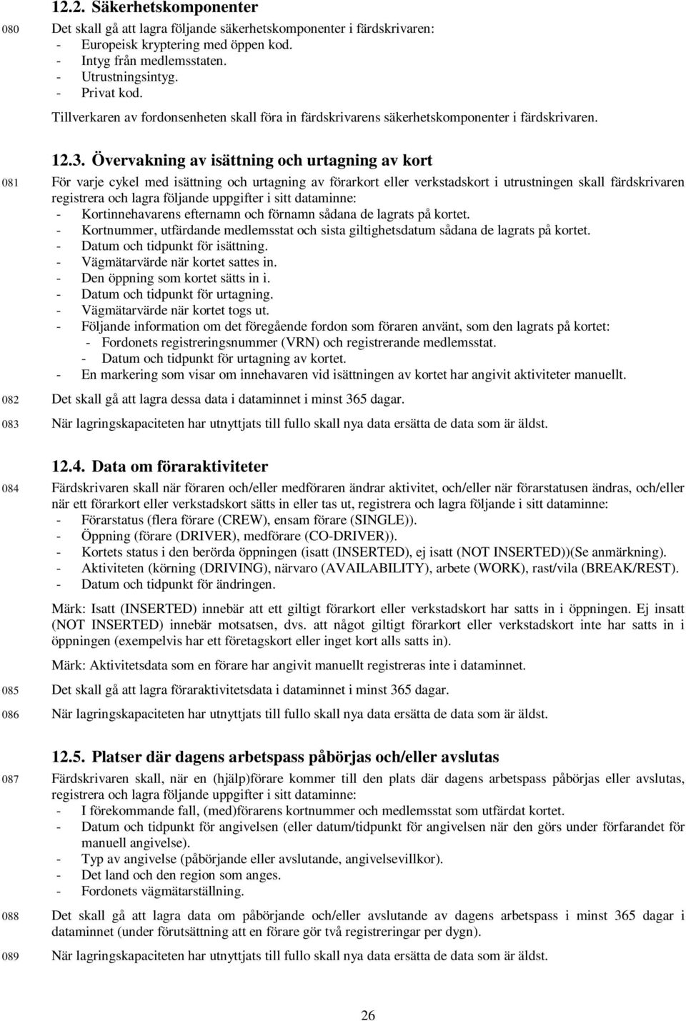 Övervakning av isättning och urtagning av kort 081 För varje cykel med isättning och urtagning av förarkort eller verkstadskort i utrustningen skall färdskrivaren registrera och lagra följande