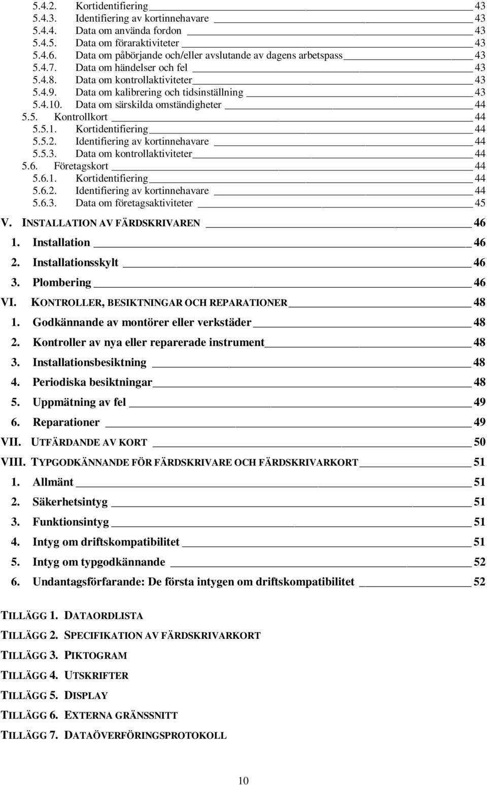 Data om särskilda omständigheter 44 5.5. Kontrollkort 44 5.5.1. Kortidentifiering 44 5.5.2. Identifiering av kortinnehavare 44 5.5.3. Data om kontrollaktiviteter 44 5.6. Företagskort 44 5.6.1. Kortidentifiering 44 5.6.2. Identifiering av kortinnehavare 44 5.6.3. Data om företagsaktiviteter 45 V.