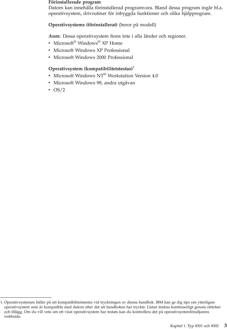 v Microsoft Windows XP Home v Microsoft Windows XP Professional v Microsoft Windows 2000 Professional Operativsystem (kompatibilitetstestas) 1 v Microsoft Windows NT Workstation Version 4.