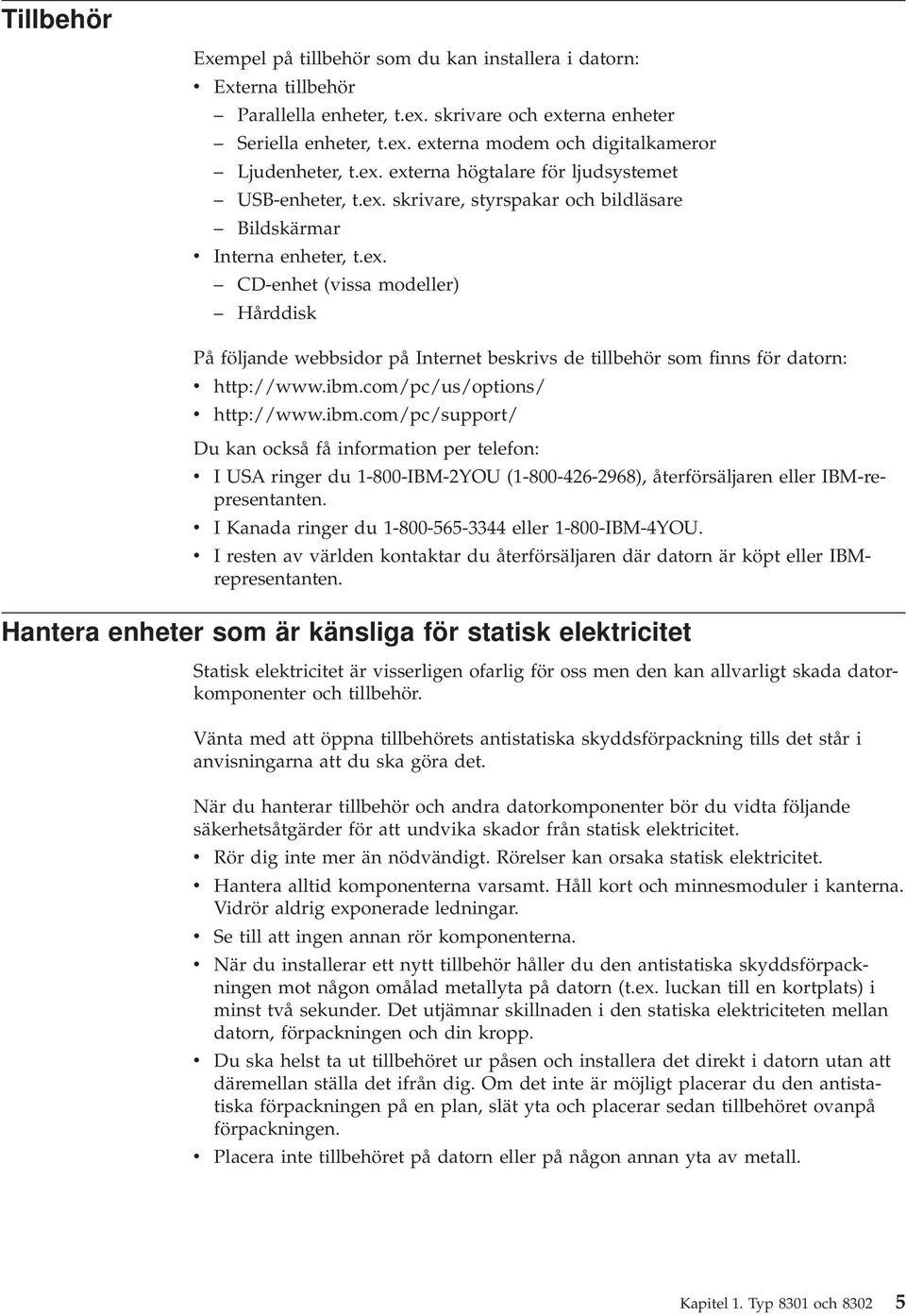 ibm.com/pc/us/options/ v http://www.ibm.com/pc/support/ Du kan också få information per telefon: v I USA ringer du 1-800-IBM-2YOU (1-800-426-2968), återförsäljaren eller IBM-representanten.