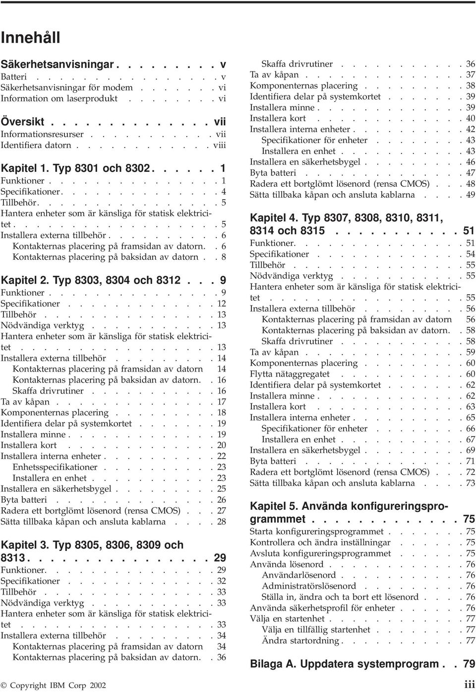 ............... 5 Hantera enheter som är känsliga för statisk elektricitet.................. 5 Installera externa tillbehör.......... 6 Kontakternas placering på framsidan av datorn.