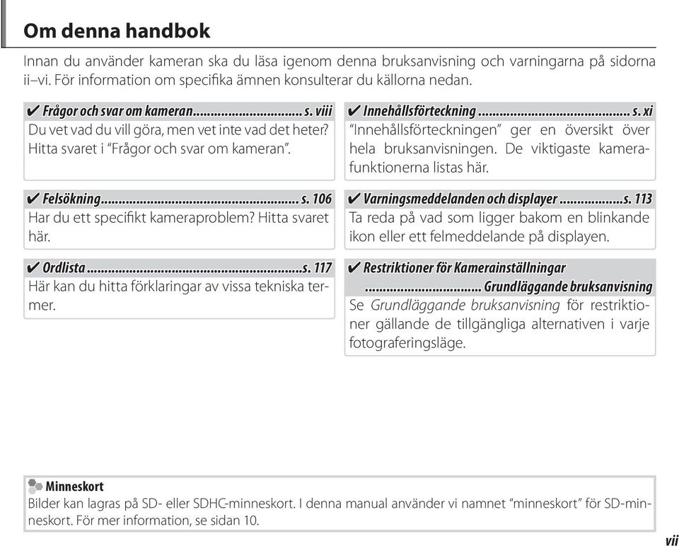 Hitta svaret här. Ordlista...s. 117 Här kan du hitta förklaringar av vissa tekniska termer. Innehållsförteckning... s. xi Innehållsförteckningen ger en översikt över hela bruksanvisningen.