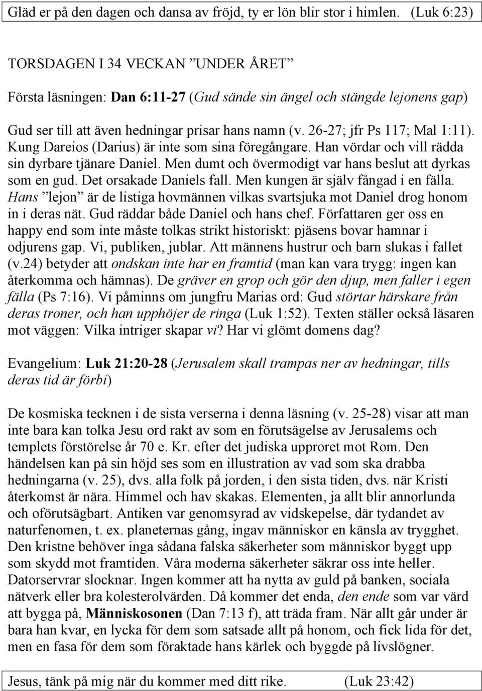 26-27; jfr Ps 117; Mal 1:11). Kung Dareios (Darius) är inte som sina föregångare. Han vördar och vill rädda sin dyrbare tjänare Daniel. Men dumt och övermodigt var hans beslut att dyrkas som en gud.