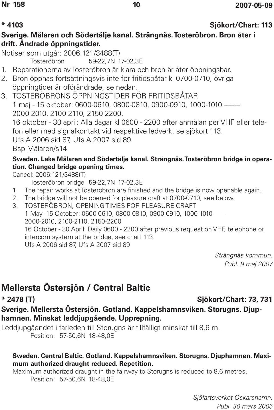 3. TOSTERÖBRONS ÖPPNINGSTIDER FÖR FRITIDSBÅTAR 1 maj - 15 oktober: 0600-0610, 0800-0810, 0900-0910, 1000-1010 -------- 2000-2010, 2100-2110, 2150-2200.