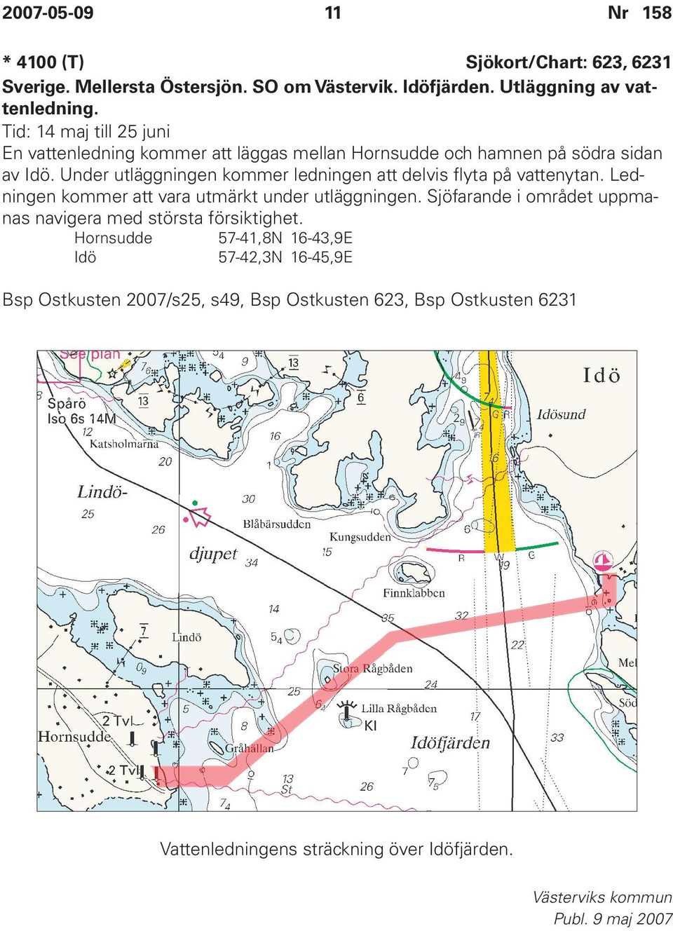 Under utläggningen kommer ledningen att delvis flyta på vattenytan. Ledningen kommer att vara utmärkt under utläggningen.