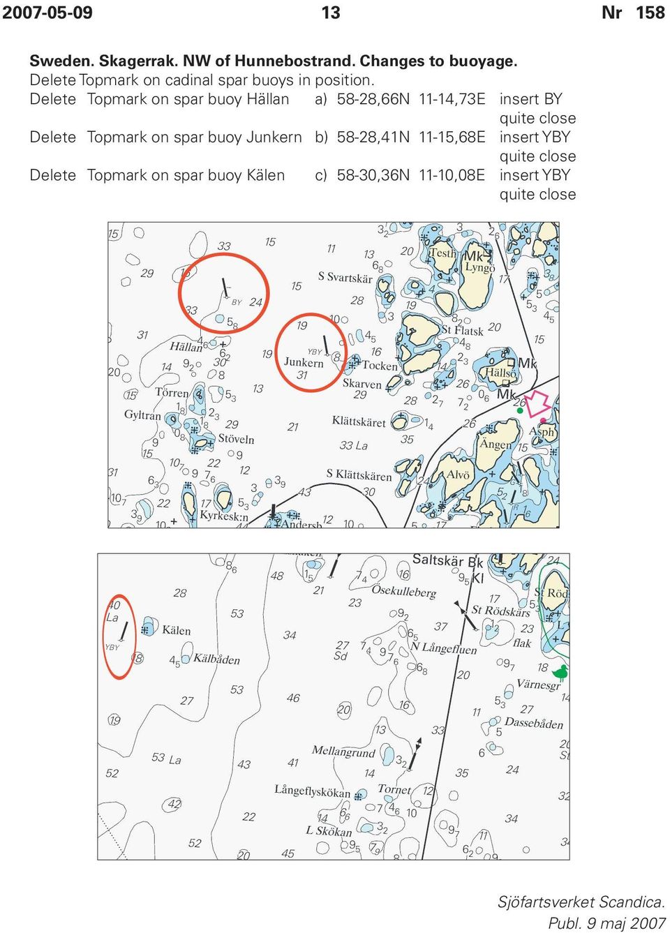 Delete Topmark on spar buoy Hällan a) 58-28,66N 11-14,73E insert BY quite close Delete Topmark on